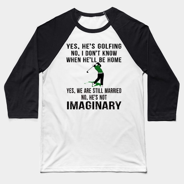 Yes, he Golfing No, I Don't Know When He'll be Home Yes, We are still Married No, he's Not Imaginary Baseball T-Shirt by Hanh05